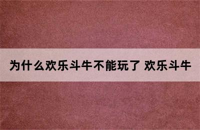 为什么欢乐斗牛不能玩了 欢乐斗牛